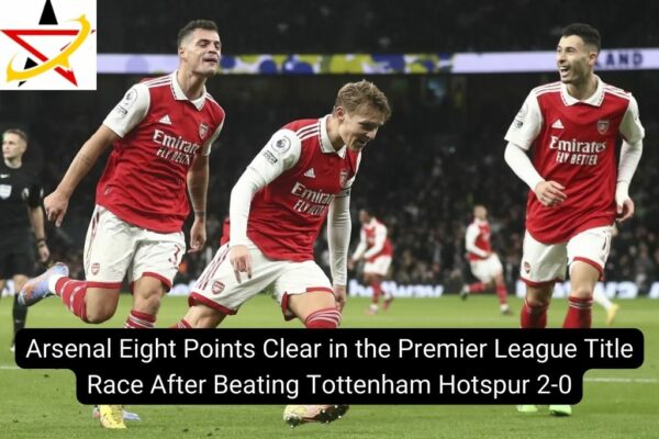 Arsenal Eight Points Clear in the Premier League Title Race After Beating Tottenham Hotspur 2-0