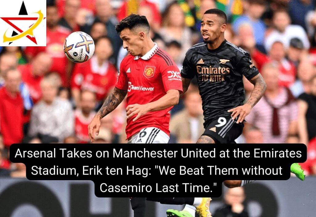 Arsenal Takes on Manchester United at the Emirates Stadium, Erik ten Hag: “We Beat Them without Casemiro Last Time.”
