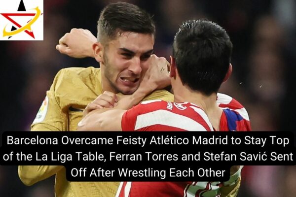Barcelona Overcame Feisty Atlético Madrid to Stay Top of the La Liga Table, Ferran Torres and Stefan Savić Sent Off After Wrestling Each Other