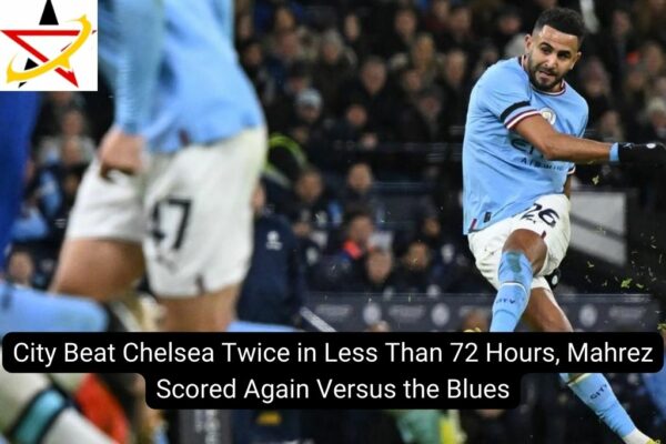 City Beat Chelsea Twice in Less Than 72 Hours, Mahrez Scored Again Versus the Blues
