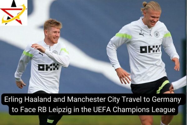 Erling Haaland and Manchester City Travel to Germany to Face RB Leipzig in the UEFA Champions League