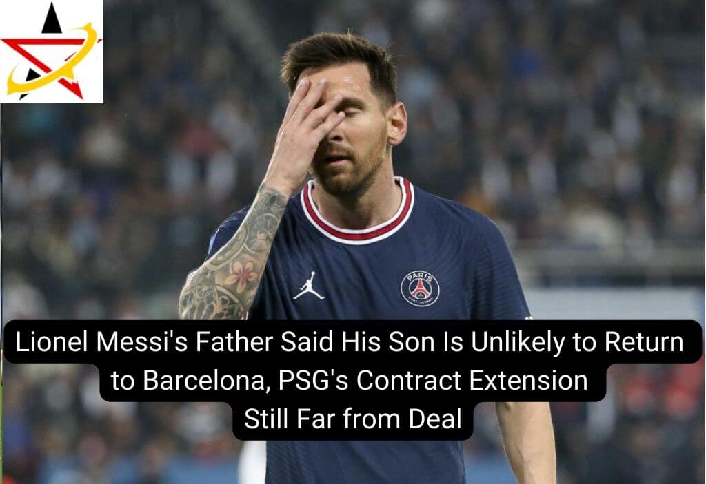 Lionel Messi’s Father Said His Son Is Unlikely to Return to Barcelona, PSG’s Contract Extension Still Far from Deal