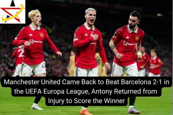 Manchester United Came Back to Beat Barcelona 2-1 in the UEFA Europa League, Antony Returned from Injury to Score the Winner