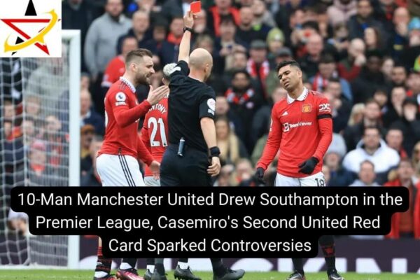 10-Man Manchester United Drew Southampton in the Premier League, Casemiro’s Second United Red Card Sparked Controversies