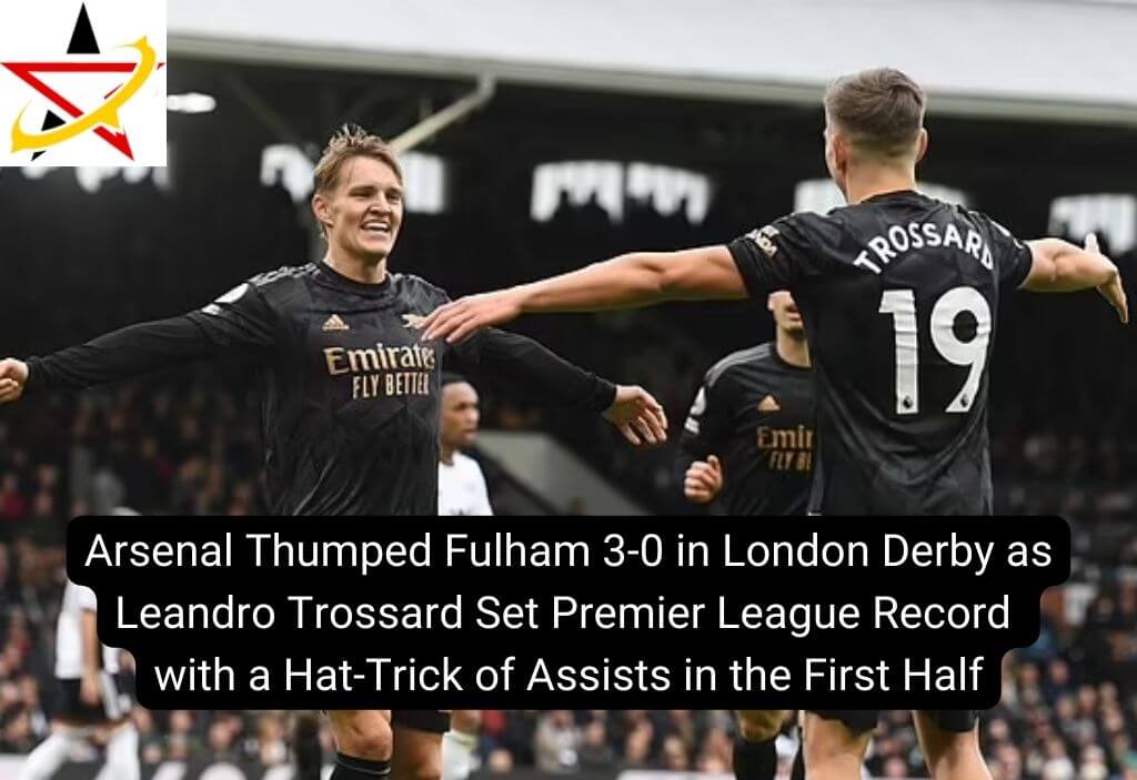Arsenal Thumped Fulham 3-0 in London Derby as Leandro Trossard Set Premier League Record with a Hat-Trick of Assists in the First Half