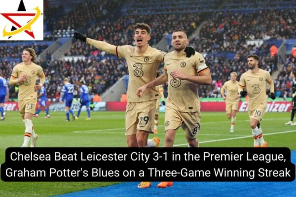 Chelsea Beat Leicester City 3-1 in the Premier League, Graham Potter’s Blues on a Three-Game Winning Streak