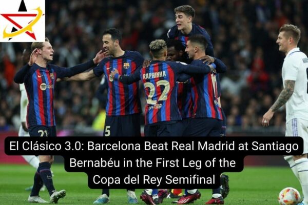 El Clásico 3.0: Barcelona Beat Real Madrid at Santiago Bernabéu in the First Leg of the Copa del Rey Semifinal