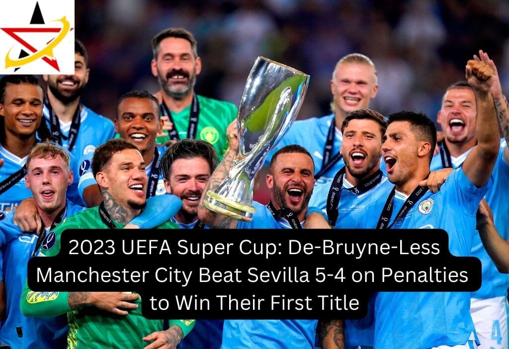 2023 UEFA Super Cup: De-Bruyne-Less Manchester City Beat Sevilla 5-4 on Penalties to Win Their First Title