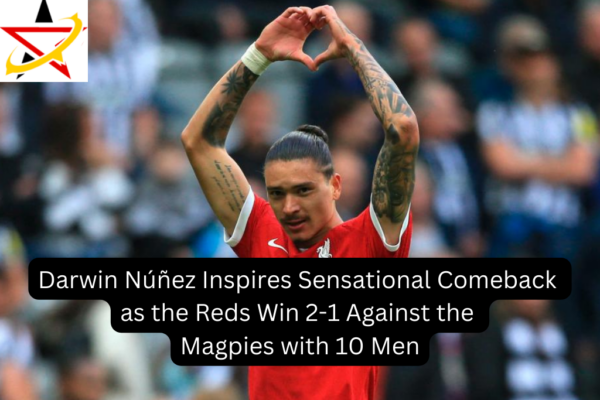 Darwin Núñez Inspires Sensational Comeback as the Reds Win 2-1 Against the Magpies with 10 Men
