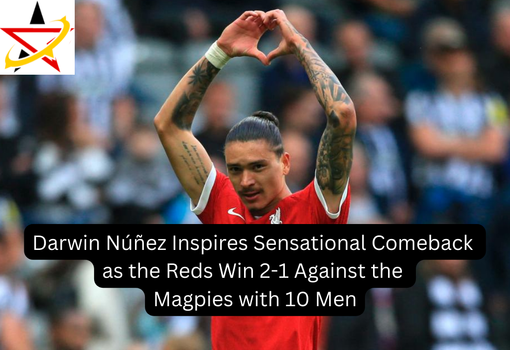 Darwin Núñez Inspires Sensational Comeback as the Reds Win 2-1 Against the Magpies with 10 Men