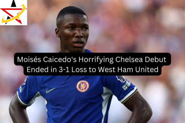 Moisés Caicedo’s Horrifying Chelsea Debut Ended in 3-1 Loss to West Ham United