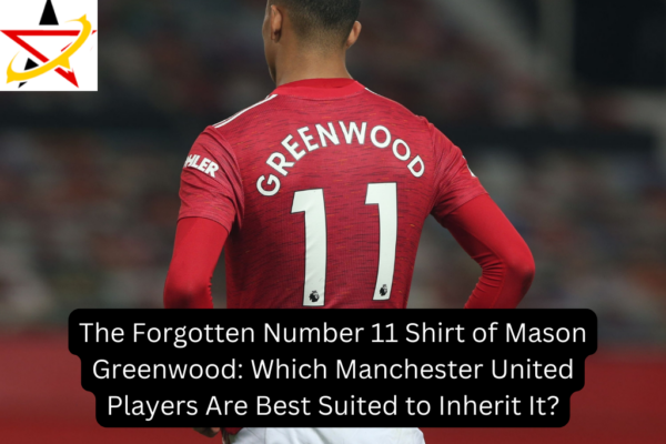 The Forgotten Number 11 Shirt of Mason Greenwood: Which Manchester United Players Are Best Suited to Inherit It?