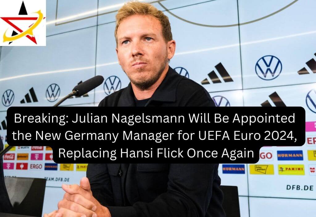 Breaking: Julian Nagelsmann Will Be Appointed the New Germany Manager for UEFA Euro 2024, Replacing Hansi Flick Once Again
