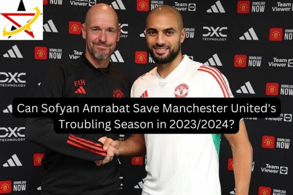 Can Sofyan Amrabat Save Manchester United’s Troubling Season in 2023/2024?
