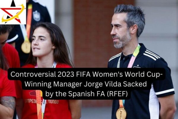 Controversial 2023 FIFA Women’s World Cup-Winning Manager Jorge Vilda Sacked by the Spanish FA (RFEF)