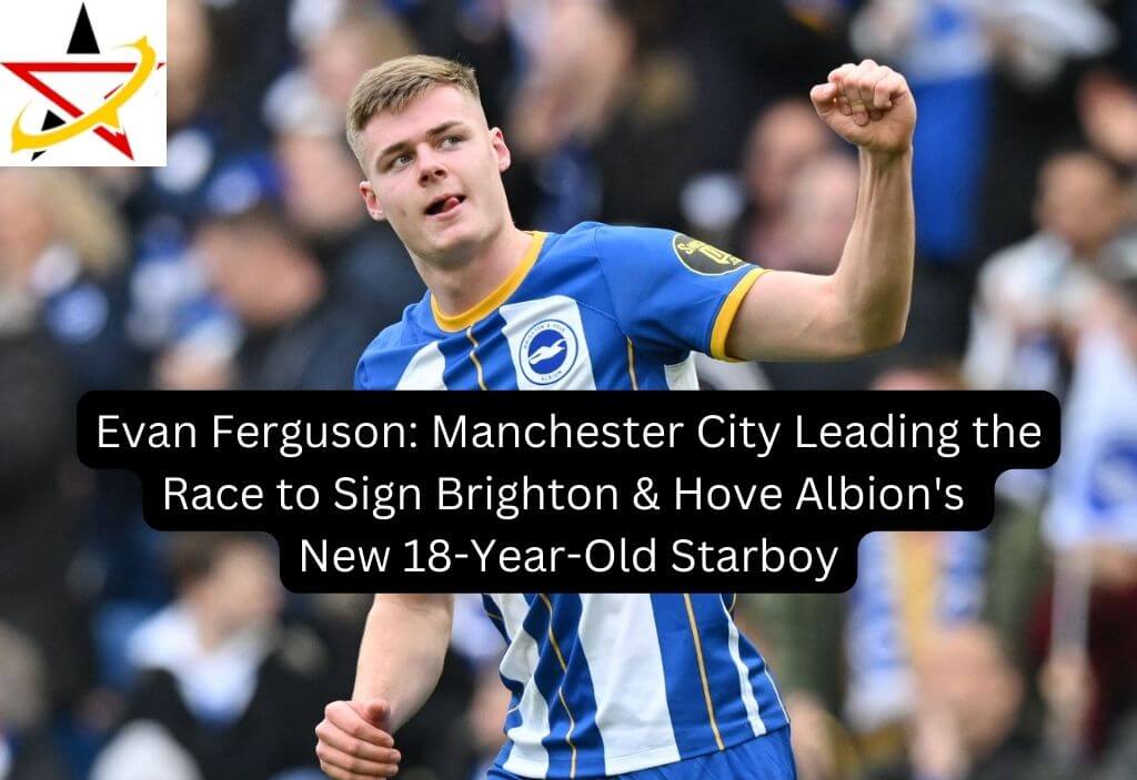 Evan Ferguson: Manchester City Leading the Race to Sign Brighton & Hove Albion’s New 18-Year-Old Starboy