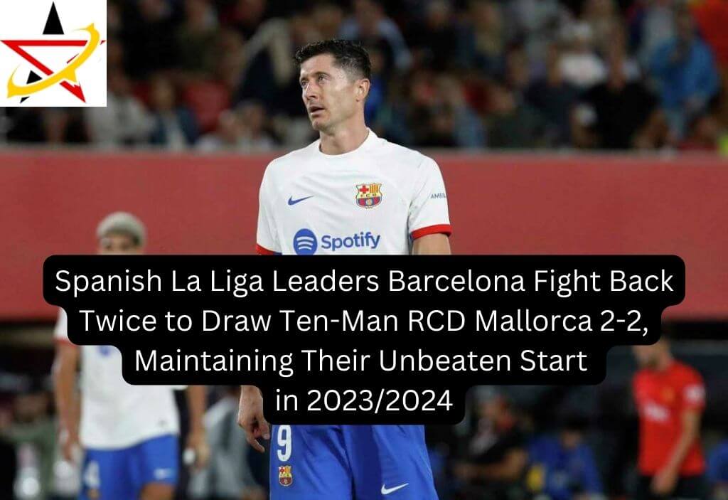 Spanish La Liga Leaders Barcelona Fight Back Twice to Draw Ten-Man RCD Mallorca 2-2, Maintaining Their Unbeaten Start in 2023/2024