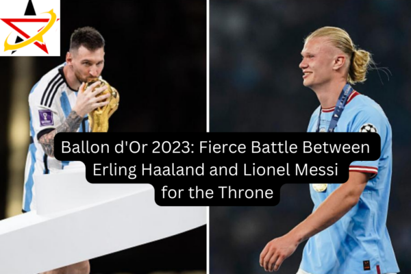 Ballon d’Or 2023: Fierce Battle Between Erling Haaland and Lionel Messi for the Throne