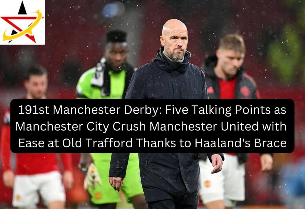 191st Manchester Derby: Five Talking Points as Manchester City Crush Manchester United with Ease at Old Trafford Thanks to Haaland’s Brace