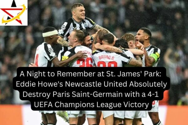 A Night to Remember at St. James’ Park: Eddie Howe’s Newcastle United Absolutely Destroy Paris Saint-Germain with a 4-1 UEFA Champions League Victory