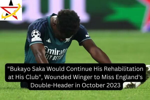 “Bukayo Saka Would Continue His Rehabilitation at His Club”, Wounded Winger to Miss England’s Double-Header in October 2023
