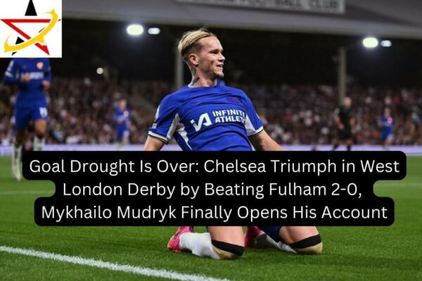 Goal Drought Is Over: Chelsea Triumph in West London Derby by Beating Fulham 2-0, Mykhailo Mudryk Finally Opens His Account