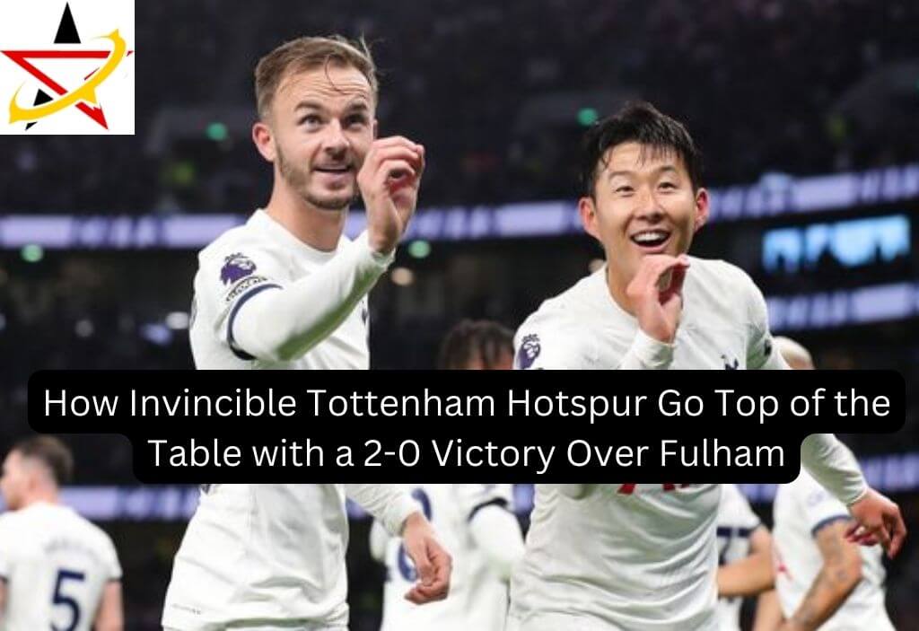 How Invincible Tottenham Hotspur Go Top of the Table with a 2-0 Victory Over Fulham