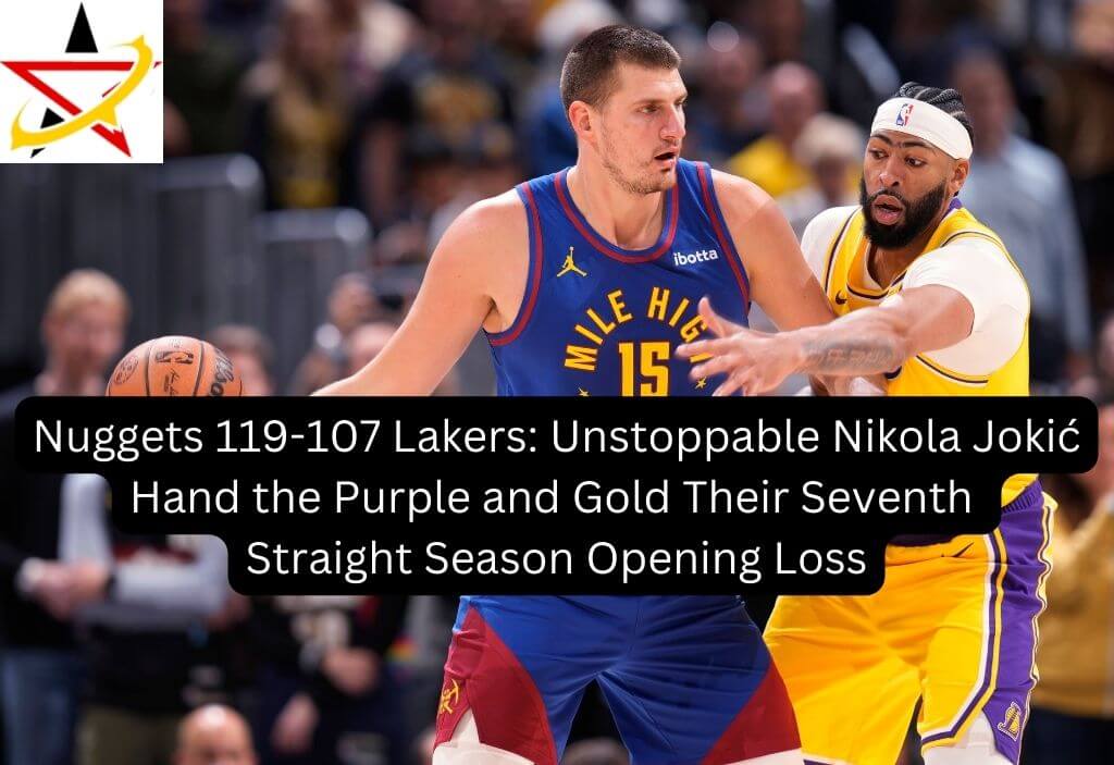 Nuggets 119-107 Lakers: Unstoppable Nikola Jokić Hand the Purple and Gold Their Seventh Straight Season Opening Loss