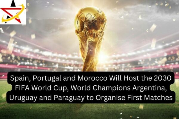 Spain, Portugal and Morocco Will Host the 2030 FIFA World Cup, World Champions Argentina, Uruguay and Paraguay to Organise First Matches