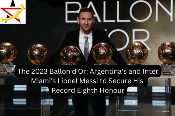 The 2023 Ballon d’Or: Argentina’s and Inter Miami’s Lionel Messi to Secure His Record Eighth Honour