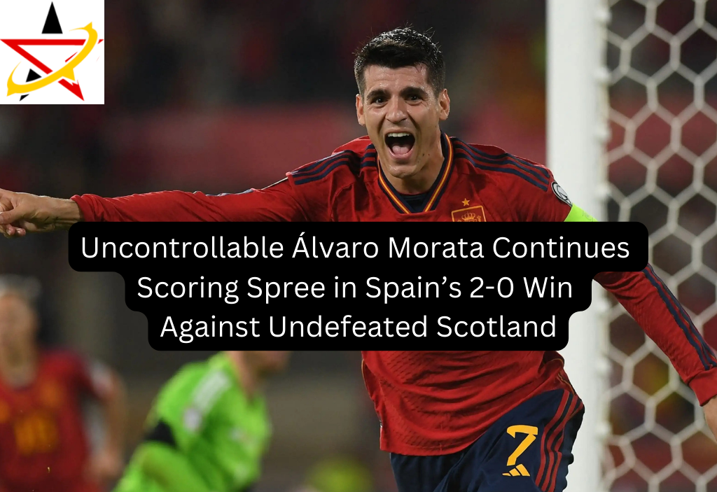 Uncontrollable Álvaro Morata Continues Scoring Spree in Spain’s 2-0 Win Against Undefeated Scotland