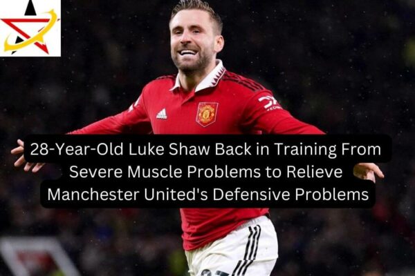 28-Year-Old Luke Shaw Back in Training From Severe Muscle Problems to Relieve Manchester United’s Defensive Problems
