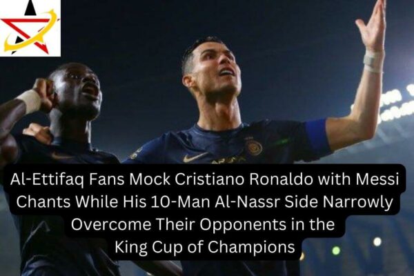 Al-Ettifaq Fans Mock Cristiano Ronaldo with Messi Chants While His 10-Man Al-Nassr Side Narrowly Overcome Their Opponents in the King Cup of Champions
