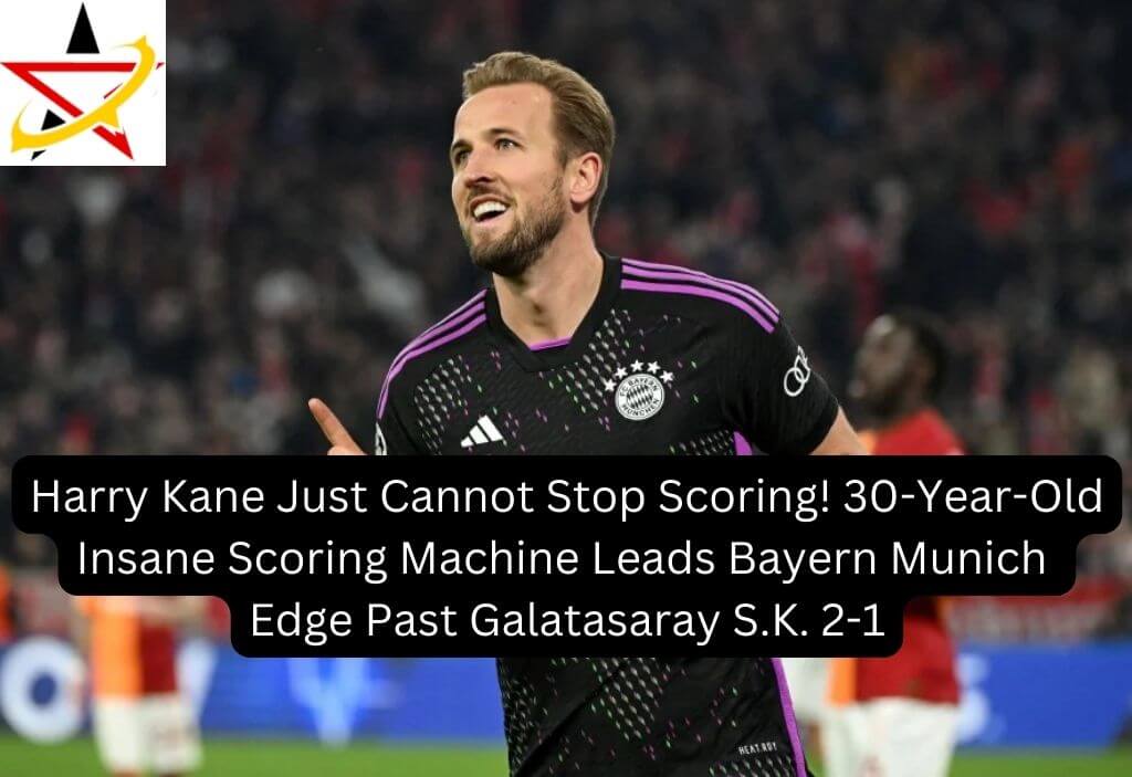 Harry Kane Just Cannot Stop Scoring! 30-Year-Old Insane Scoring Machine Leads Bayern Munich Edge Past Galatasaray S.K. 2-1