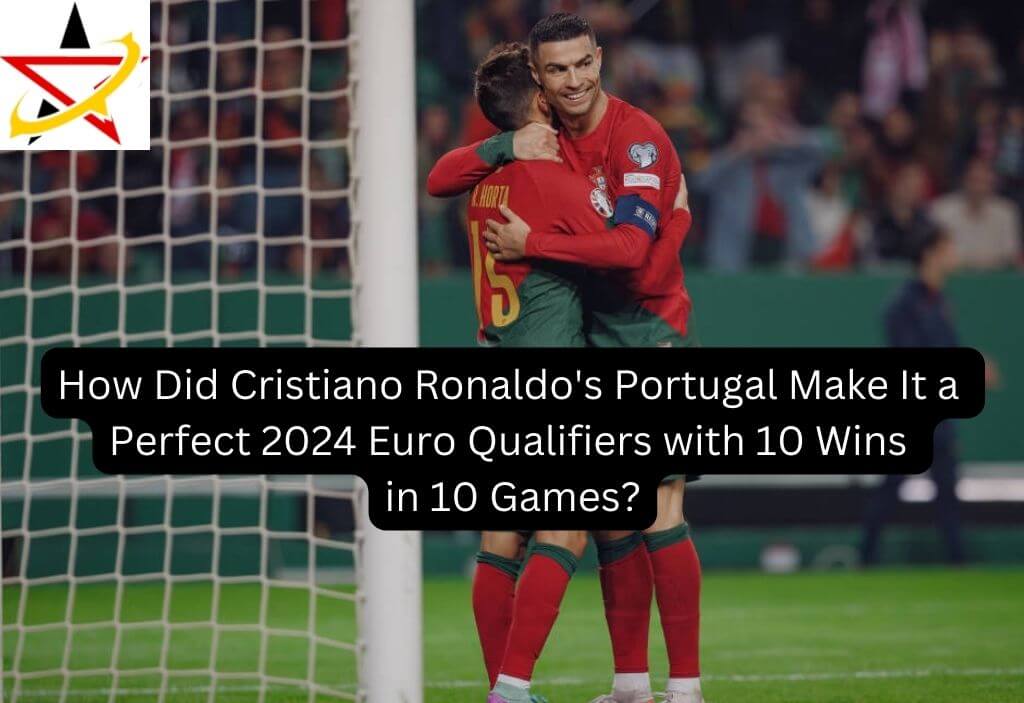 How Did Cristiano Ronaldo’s Portugal Make It a Perfect 2024 Euro Qualifiers with 10 Wins in 10 Games?