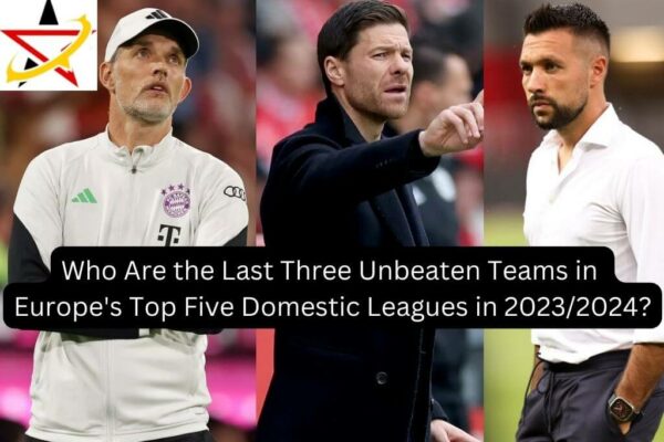 Who Are the Last Three Unbeaten Teams in Europe’s Top Five Domestic Leagues in 2023/2024?