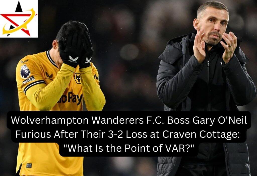 Wolverhampton Wanderers F.C. Boss Gary O’Neil Furious After Their 3-2 Loss at Craven Cottage: “What Is the Point of VAR?”