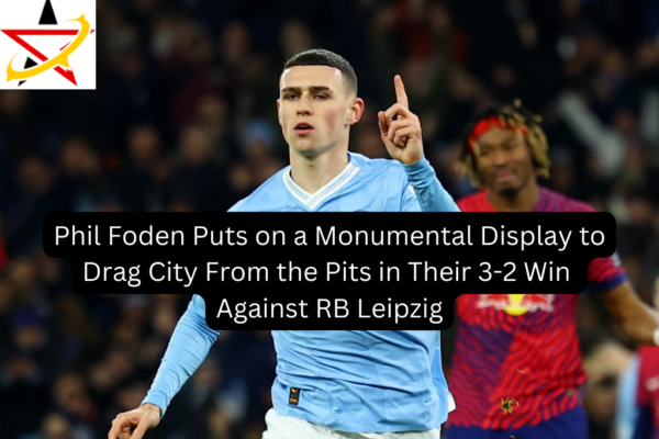 Phil Foden Puts on a Monumental Display to Drag City From the Pits in Their 3-2 Win Against RB Leipzig