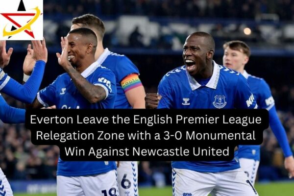 Everton Leave the English Premier League Relegation Zone with a 3-0 Monumental Win Against Newcastle United