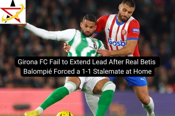 Girona FC Fail to Extend Lead After Real Betis Balompié Forced a 1-1 Stalemate at Home