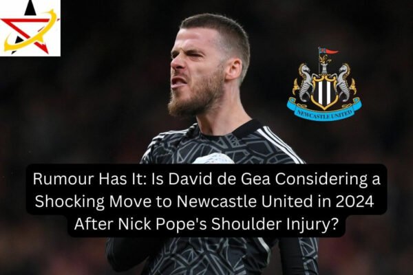 Rumour Has It: Is David de Gea Considering a Shocking Move to Newcastle United in 2024 After Nick Pope’s Shoulder Injury?