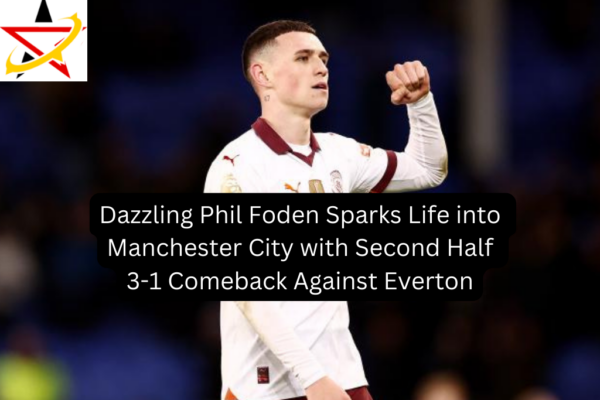 Dazzling Phil Foden Sparks Life into Manchester City with Second Half 3-1 Comeback Against Everton