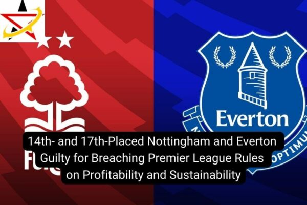 14th- and 17th-Placed Nottingham and Everton Guilty for Breaching Premier League Rules on Profitability and Sustainability