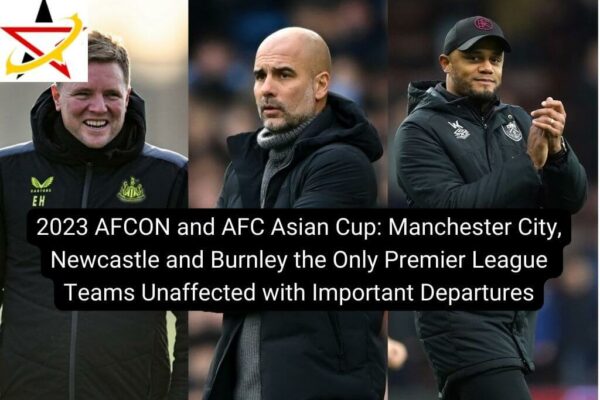 2023 AFCON and AFC Asian Cup: Manchester City, Newcastle and Burnley the Only Premier League Teams Unaffected with Important Departures