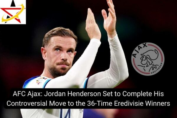 AFC Ajax: Jordan Henderson to Complete His Controversial Move to the 36-Time Eredivisie Winners