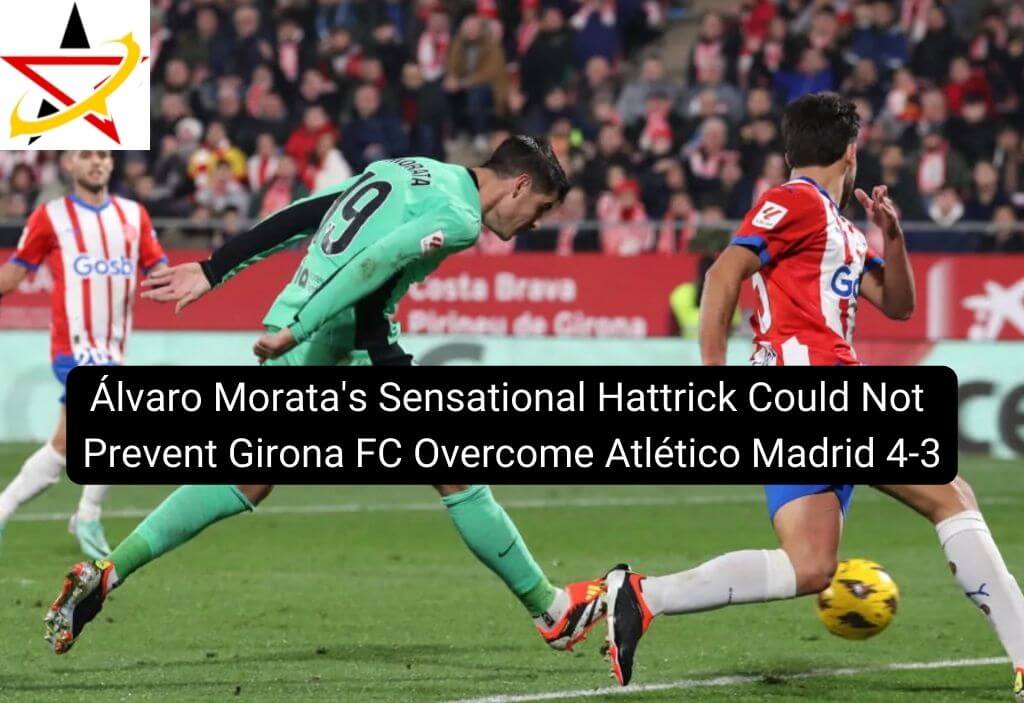 Álvaro Morata’s Sensational Hattrick Could Not Prevent Girona FC Overcome Atlético Madrid 4-3