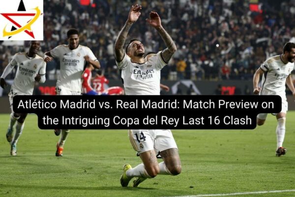 Atlético Madrid vs. Real Madrid: Match Preview on the Intriguing Copa del Rey Last 16 Clash