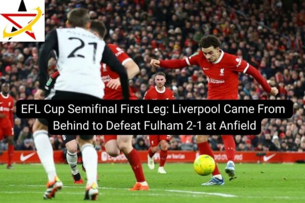 EFL Cup Semifinal First Leg: Liverpool Came From Behind to Defeat Fulham 2-1 at Anfield