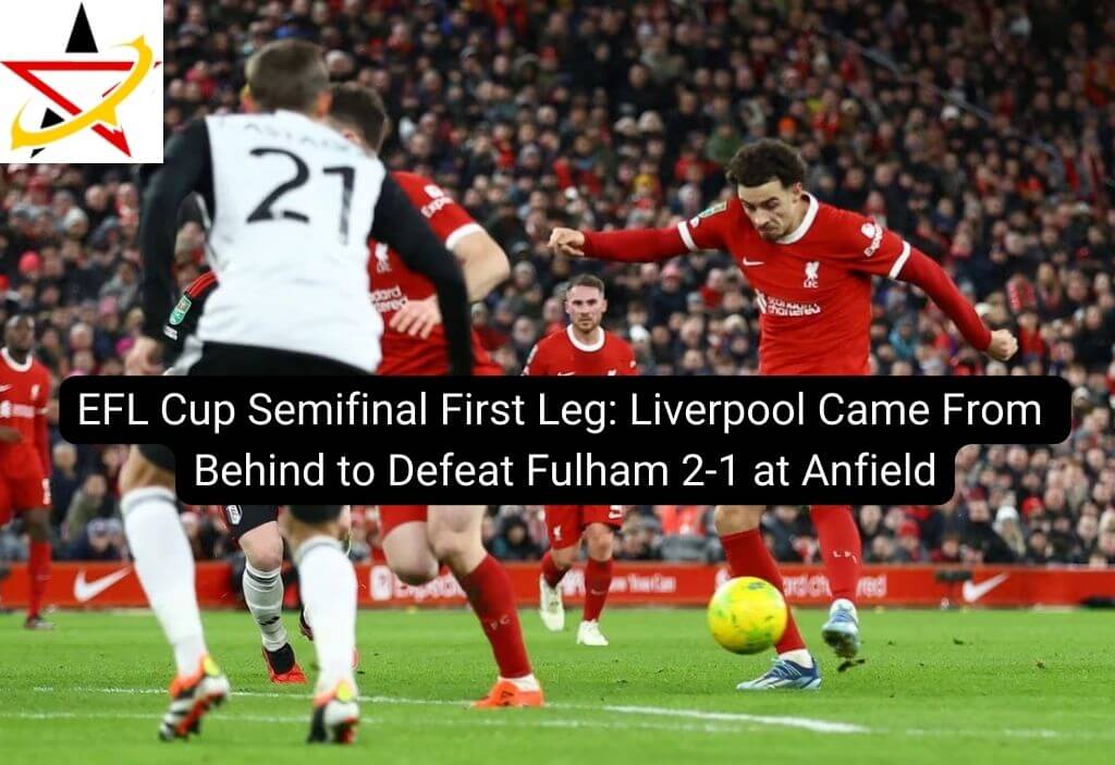 EFL Cup Semifinal First Leg: Liverpool Came From Behind to Defeat Fulham 2-1 at Anfield