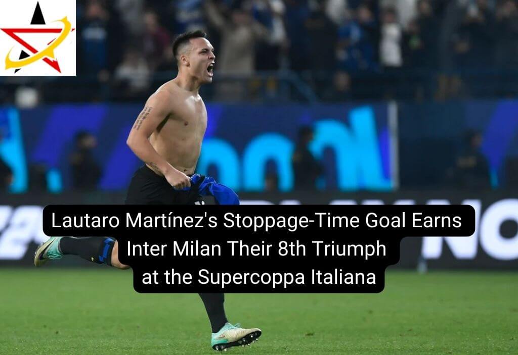 Lautaro Martínez’s Stoppage-Time Goal Earns Inter Milan Their 8th Triumph at the Supercoppa Italiana